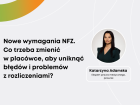 Katarzyna Adamska: Nowe wymagania NFZ. Co trzeba zmienić w placówce, żeby uniknąć błędów i problemów z rozliczeniami?