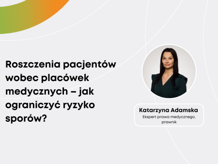Katarzyna Adamska: Roszczenia pacjentów wobec placówek medycznych – jak ograniczyć ryzyko sporów? 